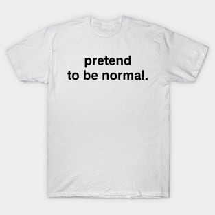 pretend to be normal. T-Shirt